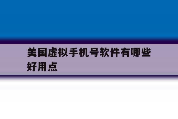 美国虚拟手机号软件有哪些好用点 美国虚拟手机号软件有哪些好用点
